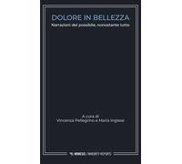 Dolore in bellezza. Narrazioni del possibile, nonostante tutto
