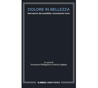Dolore in bellezza. Narrazioni del possibile, nonostante tutto - Pellegrin...