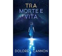 Dolores Cannon Tra Morte e Vita (Tascabile)