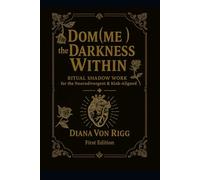 Dom(me) the Darkness Within: Ritual Shadow Work for the Neurodivergent & Kink-Aligned By Diana Von Rigg