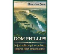 Dom Phillips : Le journaliste qui a combattu pour la forêt amazonienne: Une histoire vraie et vérifiée de sa disparition, de l’enquête et de son héritage durable