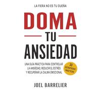 Doma Tu Ansiedad: Una Guía Práctica para Controlar La Ansiedad, Reducir El Estrés y Recuperar La Calma Emocional