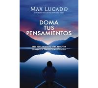 Doma tus pensamientos/ Tame Your Thoughts: Tres Herramientas Para Renovar Tu Mente Y Transformar Tu Vida/ Three Tools to Renew Your Mind and Transform Your Life