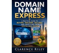 Domain Name Express: Domain Name Express: A Practical Guide to Buying, Holding, Selling, and Profiting from Digital Real Estate