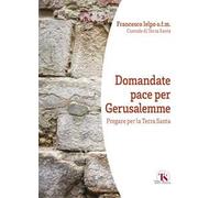 Domandate pace per Gerusalemme. Pregare per la Terra Santa