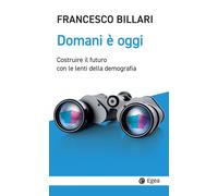 DOMANI È OGGI. COSTRUIRE IL FUTURO CON LE LENTI DELLA DEMOGRAFIA - 2024 - EGEA