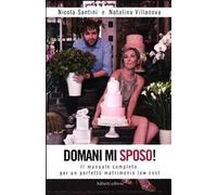 Domani mi sposo! Il manuale completo per un perfetto matrimonio low cost