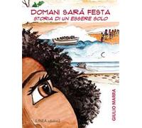 Domani sarà festa. Storia di un essere solo. Ediz. illustrata