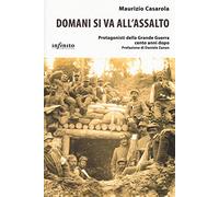 Domani si va all'assalto. Protagonisti della grande guerra cento anni dopo
