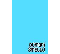Domani smetto: quaderno simpatico a quadretti per appunti, divertente idea regalo per collega, capo, collaboratore, dipendente, amico, amica, ... 100 pagine, formato A5, 6x9 pollici.