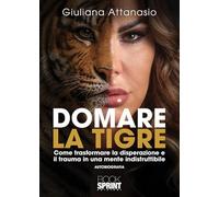 Domare la tigre. Come trasformare la disperazione e il trauma in una mente indistruttibile
