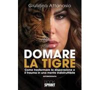 Domare la tigre. Come trasformare la disperazione e il trauma in una mente indistruttibile