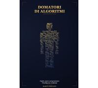 DOMATORI DI ALGORITMI: Capire, usare e programmare l'Intelligenza Artificiale