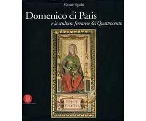 Domenico di Paris e la scultura a Ferrara nel Quattrocento. Ediz. illustrata