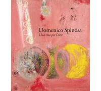 Domenico Spinosa. Una vita per l'arte 1916-2007. Ediz. a colori
