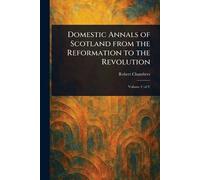 Domestic Annals of Scotland From the Reformation to the Revolution