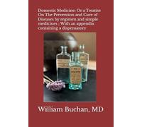 Domestic Medicine: Or a Treatise On The Prevention and Cure of Diseases by regimen and simple medicines ; With an appendix containing a dispensatory: