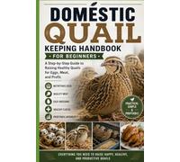 Domestic Quail Keeping Handbook for Beginners: A Step-by-Step Guide to Raising Healthy Quails for Eggs, Meat, and Profit
