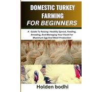 DOMESTIC TURKEY FARMING FOR BEGINNERS: A Guide To Raising Healthy Sprout, Feeding, Breeding, And Managing Your Flock For Maximum Egg And Meat Production