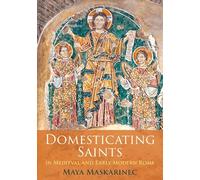 Domesticating Saints in Medieval and Early Modern Rome