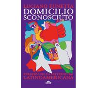 Domicilio sconosciuto. Perdersi nella letteratura latinoamericana - Funett...