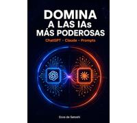 Domina a las IAs más Poderosas: ChatGPT, Claude, Agentes y Prompts de Élite: La Guía Definitiva en Español para Transformar tu Productividad, Negocio y Carrera con Inteligencia Artificial