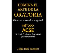 Domina el arte de la oratoria: Cómo ser un orador magistral: Método ACSE: Actitud, Confianza, Seguridad y Entrenamiento