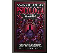 DOMINA EL ARTE DE LA PSICOLOGÍA OSCURA: Técnicas Psicológicas Avanzadas Para Manipular Cualquier Conversación, Incluso Si Nunca Lo Has Intentado Antes
