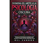 DOMINA EL ARTE DE LA PSICOLOGÍA OSCURA: Técnicas Psicológicas Avanzadas Para Manipular Cualquier Conversación, Incluso Si Nunca Lo Has Intentado Antes: 6