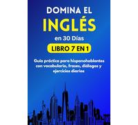 Domina el Inglés en 30 Días: Guía práctica para hispanohablantes con vocabulario, frases, diálogos y ejercicios diarios