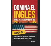 DOMINA EL-INGLES PARA HISPANDHABLANTES LIBRO 6 EN 1: Guía completa de autoestudio para mejorar tu inglés paso a paso