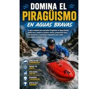 Domina el Piragüismo en Aguas Bravas: La guía completa para aprender Piragüismo en Aguas Bravas desde cero y mejorar tu técnica, táctica, preparación física, entrenamiento y mentalidad competitiva