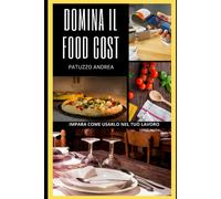 Domina il Food Cost: Impara come usarlo nel tuo lavoro di Andrea Patuzzo, 2021,