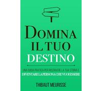Domina il tuo destino: Una guida pratica per riscrivere la tua storia e di...