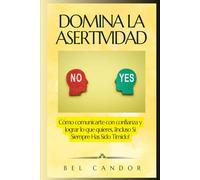 DOMINA LA ASERTIVIDAD: Cómo comunicarte con confianza y lograr lo que quieres, ¡Incluso Si Siempre Has Sido Tímido!
