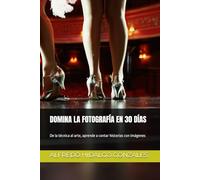 DOMINA LA FOTOGRAFÍA EN 30 DÍAS: De la técnica al arte, aprende a contar historias con imágenes