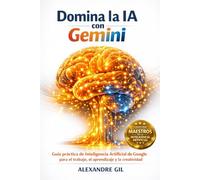 Domina la IA con Gemini: Guía práctica de Inteligencia Artificial de Google para el trabajo, el aprendizaje y la creatividad