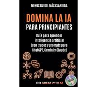 Domina la IA para principiantes: Guía para aprender inteligencia artificial (con trucos y prompts para ChatGPT, Gemini y Claude)