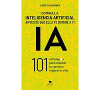 Domina la inteligencia artificial antes de que ella te domine a ti: 101 estrategIAs para impulsar tu carrera y mejorar tu vida