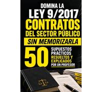 DOMINA LA LEY 9/2017 DE CONTRATOS DEL SECTOR PÚBLICO SIN MEMORIZARLA: 50 supuestos prácticos resueltos y explicados por un profesor