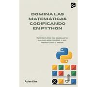 DOMINA LAS MATEMÁTICAS CODIFICANDO EN PYTHON: Proyectos prácticos para desarrollar tus habilidades matemáticas desde el nivel principiante hasta el avanzado