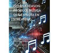 DOMINA REASON: PRODUCE MÚSICA QUE EXPLOTA EN STREAMING: Secretos de mezcla, algoritmos hackeados y el código 99.99% dto. para Blue Dragon (librería de samples analógicos)