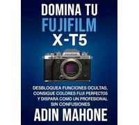 Domina tu FUJIFILM X-T5: Desbloquea funciones ocultas, consigue colores Fuji perfectos y dispara como un profesional sin confusiones