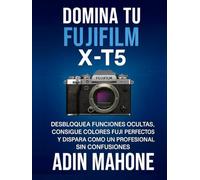 Domina tu FUJIFILM X-T5: Desbloquea funciones ocultas, consigue colores Fuji perfectos y dispara como un profesional sin confusiones
