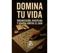 DOMINA TU VIDA: ORGANIZACIÓN, DISCIPLINA Y GUERRA CONTRA EL CAOS