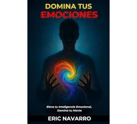 Domina tus emociones: Eleva tu Inteligencia Emocional, Domina tu Mente, tus Pensamientos, Fortalece tu Autocontrol y Construye Resiliencia
