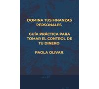 Domina tus Finanzas Personales: Aprende a tomar el control de tu dinero y construir tu libertad financiera paso a paso