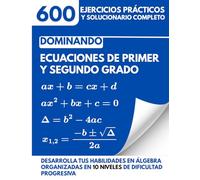 Dominando Ecuaciones de Primer y Segundo Grado: 600 Ejercicios Prácticos y Solucionario Completo para Desarrollar tus Habilidades en Álgebra, Organizados en 10 Niveles de Dificultad Progresiva
