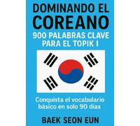 Dominando el Coreano. 900 palabras clave para el Topik I: Conquista el vocabulario básico en solo 90 días.