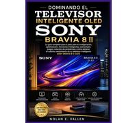 DOMINANDO EL TELEVISOR INTELIGENTE OLED SONY BRAVIA 8 II: Instrucciones prácticas para la configuración, la transmisión en directo, los juegos, los ... funciones de accesibilidad y el uso diario.